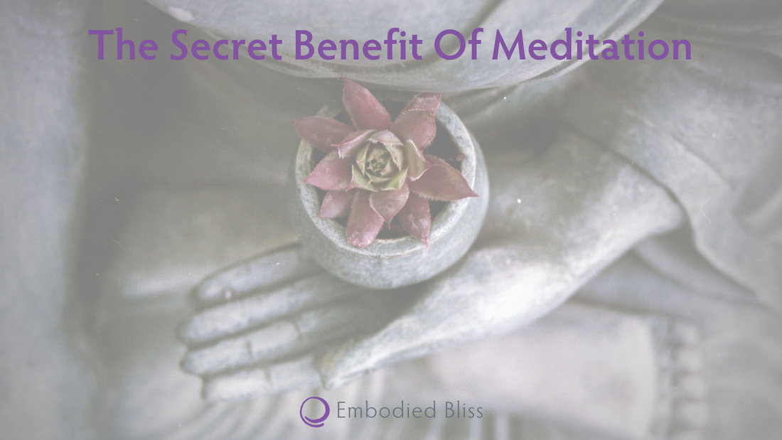 Embodied Bliss: The Secret Benefit Of Meditation